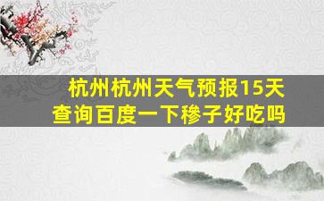 杭州杭州天气预报15天查询百度一下穇子好吃吗