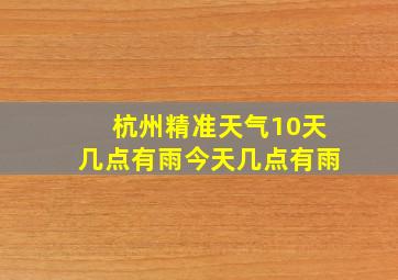 杭州精准天气10天几点有雨今天几点有雨