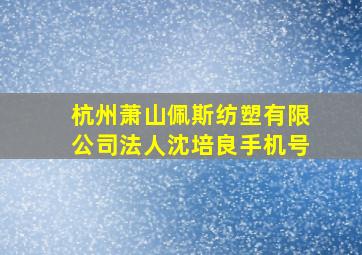 杭州萧山佩斯纺塑有限公司法人沈培良手机号