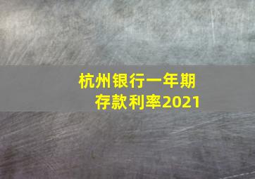 杭州银行一年期存款利率2021