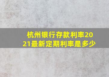 杭州银行存款利率2021最新定期利率是多少