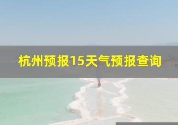 杭州预报15天气预报查询