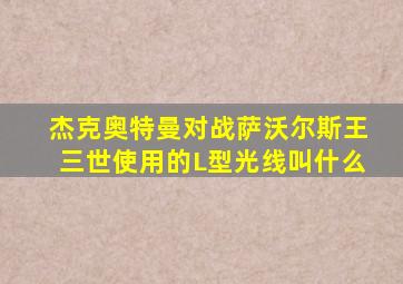 杰克奥特曼对战萨沃尔斯王三世使用的L型光线叫什么