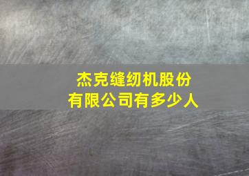 杰克缝纫机股份有限公司有多少人