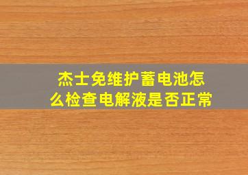 杰士免维护蓄电池怎么检查电解液是否正常