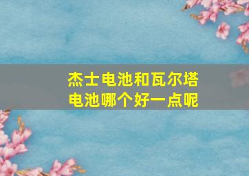 杰士电池和瓦尔塔电池哪个好一点呢