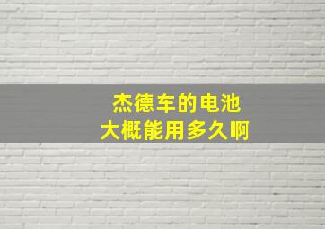 杰德车的电池大概能用多久啊