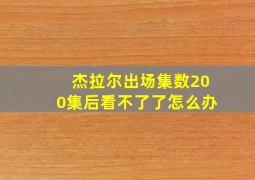 杰拉尔出场集数200集后看不了了怎么办