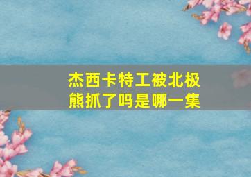 杰西卡特工被北极熊抓了吗是哪一集