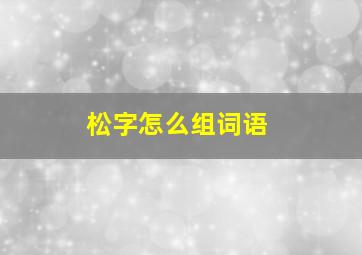 松字怎么组词语