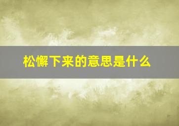 松懈下来的意思是什么