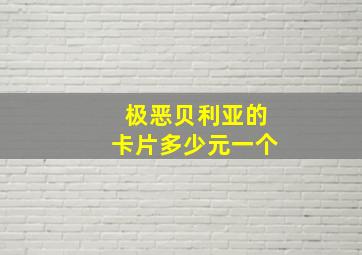 极恶贝利亚的卡片多少元一个