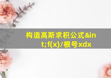 构造高斯求积公式∫f(x)/根号xdx