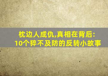 枕边人成仇,真相在背后:10个猝不及防的反转小故事