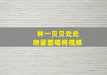 林一贝贝处处吻蒙面唱将视频