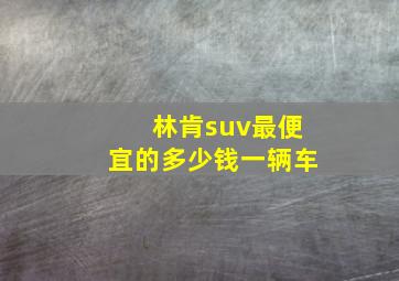 林肯suv最便宜的多少钱一辆车