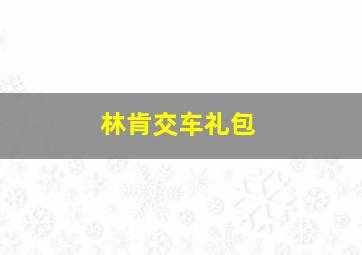 林肯交车礼包