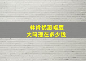 林肯优惠幅度大吗现在多少钱