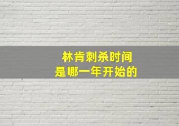 林肯刺杀时间是哪一年开始的