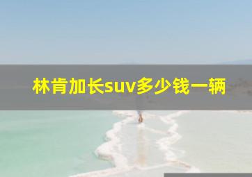 林肯加长suv多少钱一辆