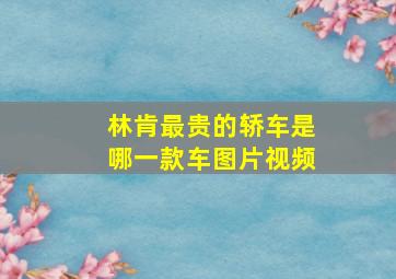 林肯最贵的轿车是哪一款车图片视频