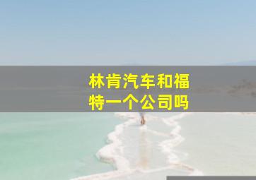 林肯汽车和福特一个公司吗