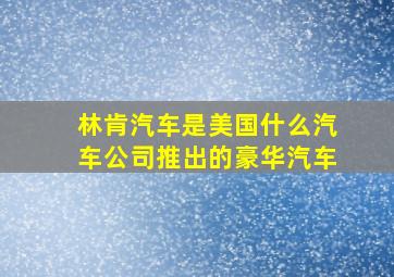 林肯汽车是美国什么汽车公司推出的豪华汽车