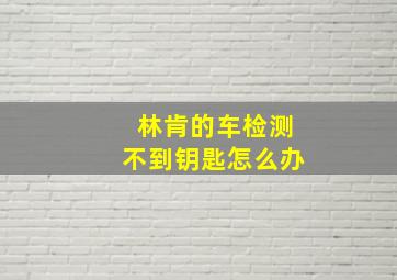 林肯的车检测不到钥匙怎么办