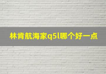 林肯航海家q5l哪个好一点