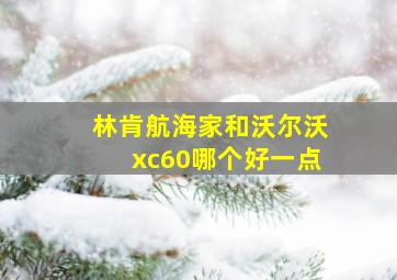 林肯航海家和沃尔沃xc60哪个好一点