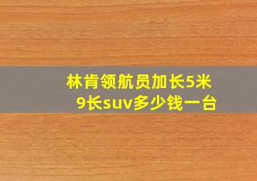 林肯领航员加长5米9长suv多少钱一台