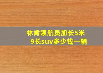 林肯领航员加长5米9长suv多少钱一辆