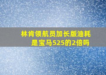 林肯领航员加长版油耗是宝马525的2倍吗