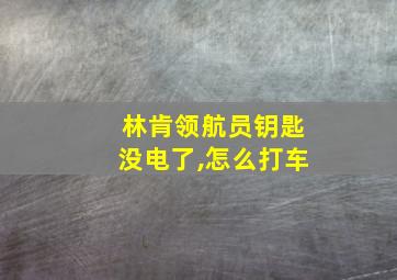 林肯领航员钥匙没电了,怎么打车