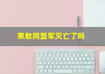 果敢同盟军灭亡了吗