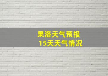 果洛天气预报15天天气情况