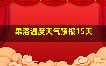 果洛温度天气预报15天