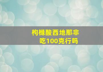 枸橼酸西地那非吃100克行吗