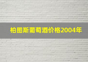 柏图斯葡萄酒价格2004年