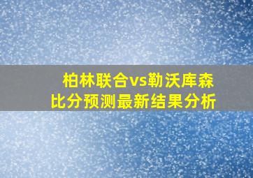 柏林联合vs勒沃库森比分预测最新结果分析