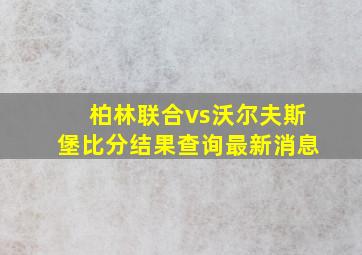 柏林联合vs沃尔夫斯堡比分结果查询最新消息