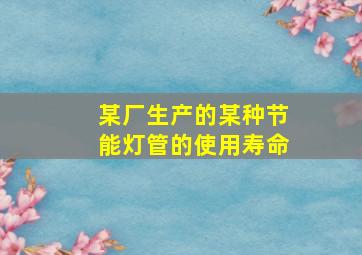 某厂生产的某种节能灯管的使用寿命