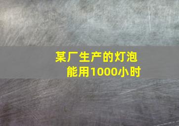 某厂生产的灯泡能用1000小时