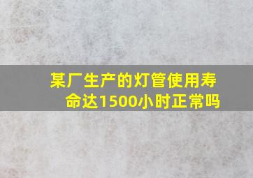 某厂生产的灯管使用寿命达1500小时正常吗