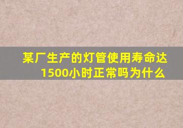 某厂生产的灯管使用寿命达1500小时正常吗为什么