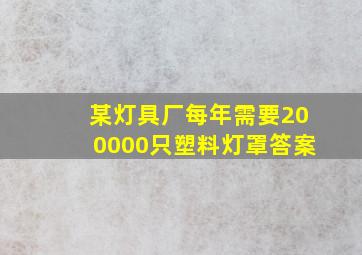 某灯具厂每年需要200000只塑料灯罩答案