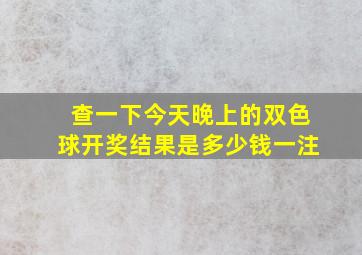 查一下今天晚上的双色球开奖结果是多少钱一注