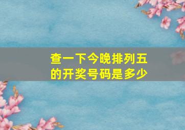 查一下今晚排列五的开奖号码是多少