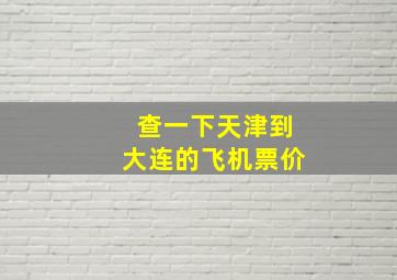 查一下天津到大连的飞机票价