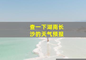 查一下湖南长沙的天气预报